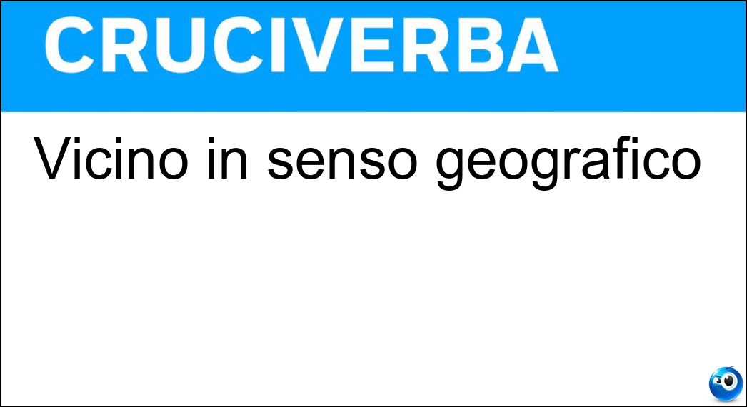 Vicino in senso geografico Soluzione Vicino in senso geografico - Adiacente