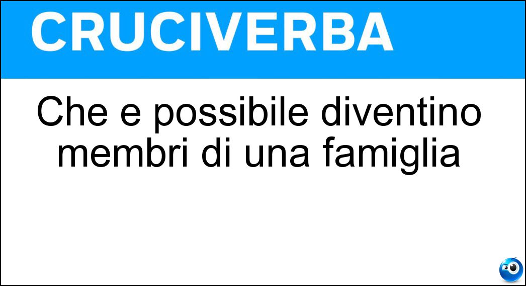 Che è possibile diventino membri di una famiglia Soluzione Cruciverba: Che è possibile diventino membri di una famiglia - Risposta Adottandi