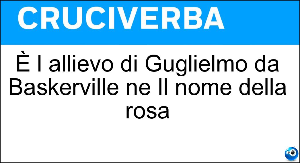 È l allievo di Guglielmo da Baskerville ne Il nome della rosa Soluzione È l allievo di Guglielmo da Baskerville ne Il nome della rosa - Adso