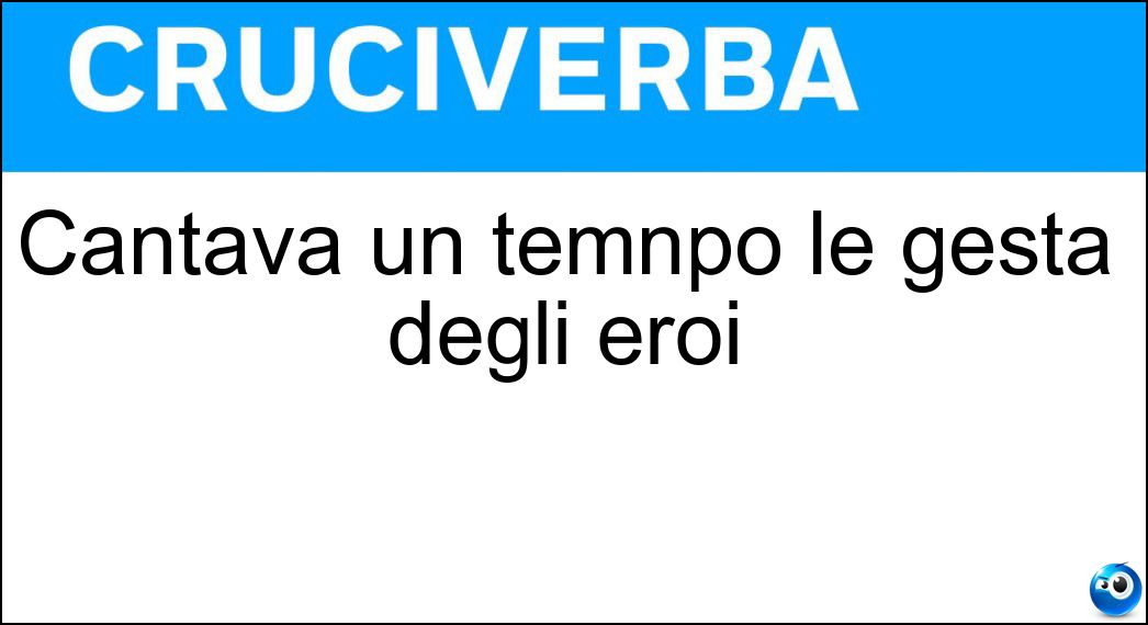 Cantava un temnpo le gesta degli eroi Soluzione Cruciverba: Cantava un temnpo le gesta degli eroi - Risposta Aedo