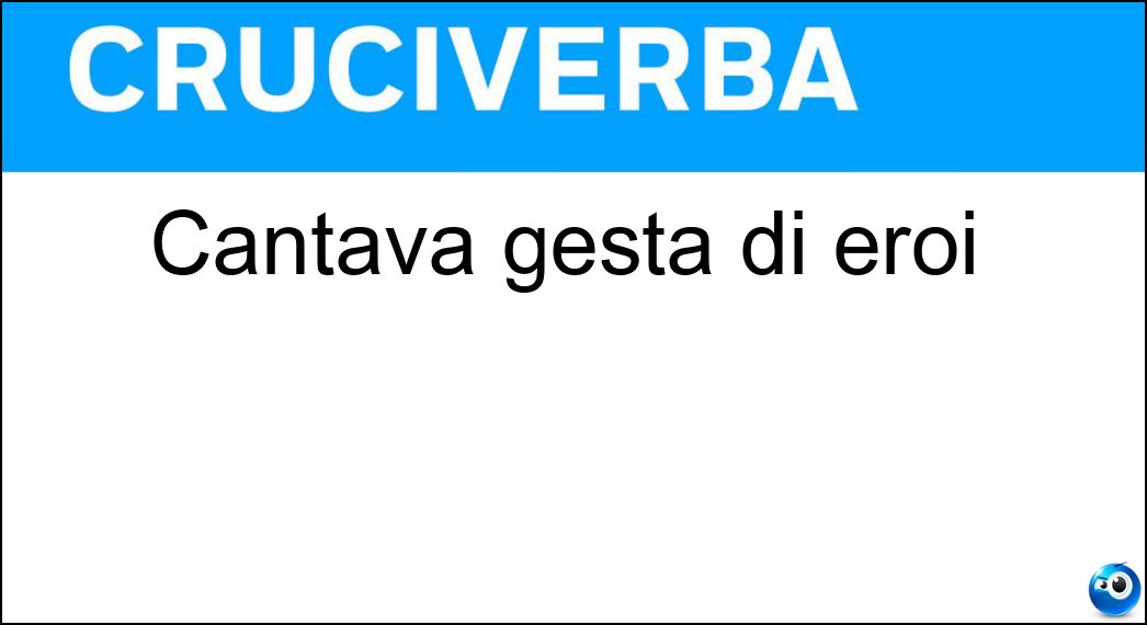 Cantava gesta di eroi Soluzione Cruciverba: Cantava gesta di eroi - Risposta Aedo