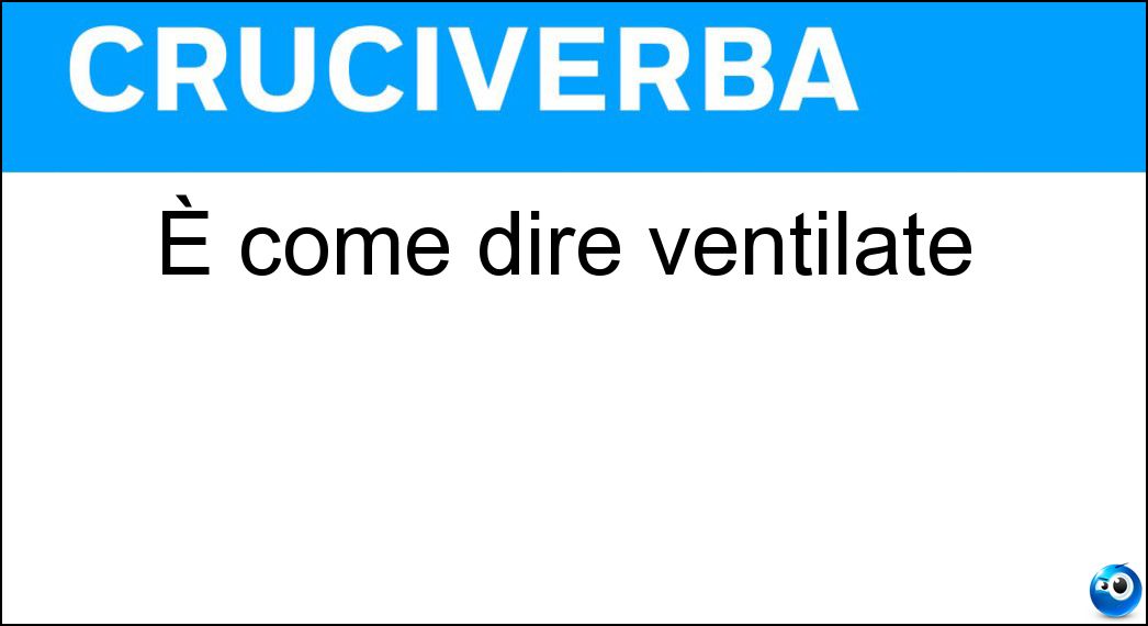 È come dire ventilate Soluzione Cruciverba: È come dire ventilate - Risposta Aerate