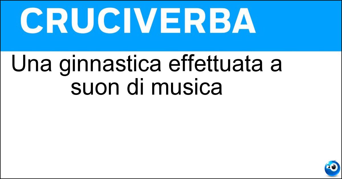 Una ginnastica effettuata a suon di musica Soluzione Una ginnastica effettuata a suon di musica - Aerobica