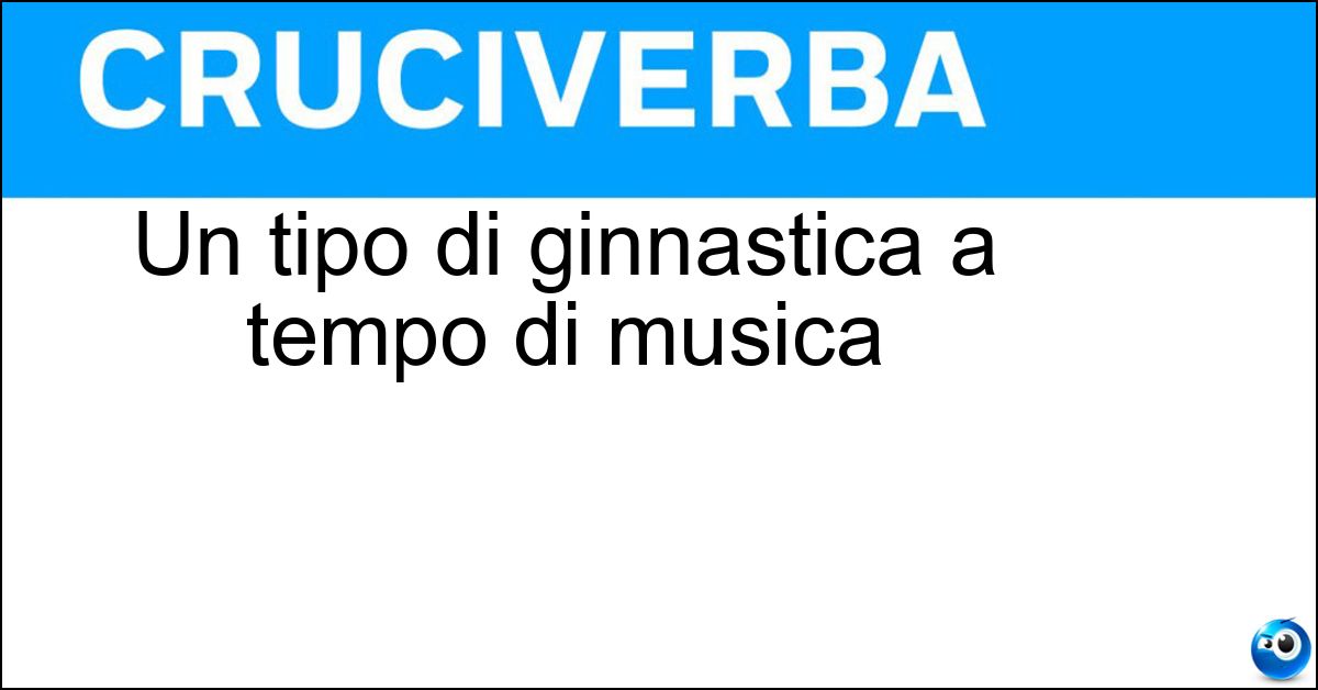 Un tipo di ginnastica a tempo di musica Soluzione Un tipo di ginnastica a tempo di musica - Aerobica