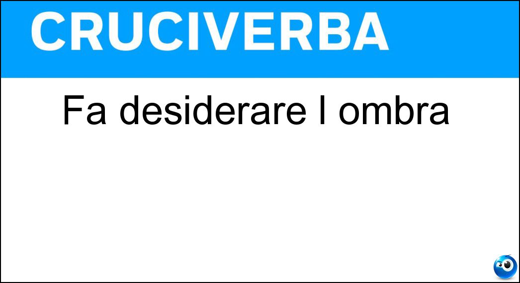 Fa desiderare l ombra Soluzione Cruciverba: Fa desiderare l ombra - Risposta Afa