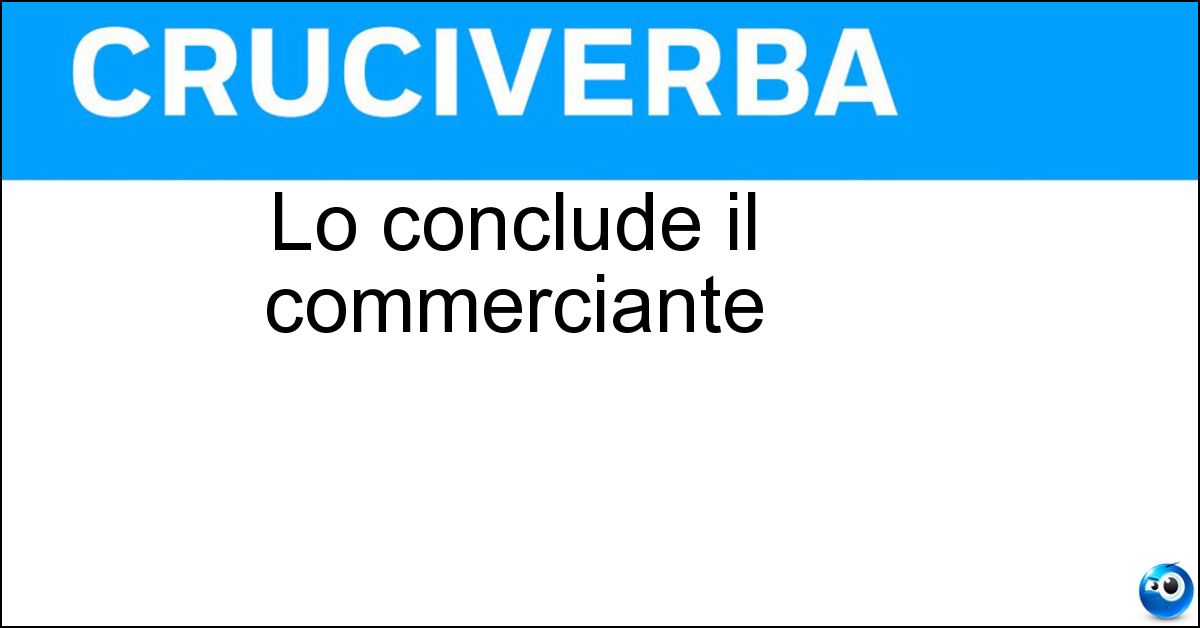 Lo conclude il commerciante Soluzione Lo conclude il commerciante - Affare
