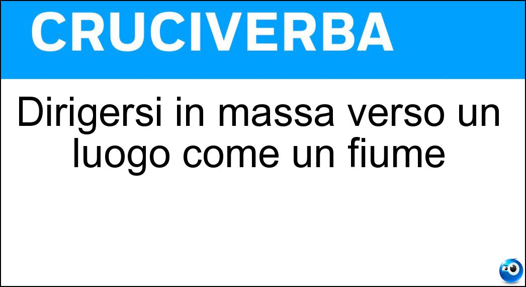 Dirigersi in massa verso un luogo come un fiume Soluzione Dirigersi in massa verso un luogo come un fiume - Affluire