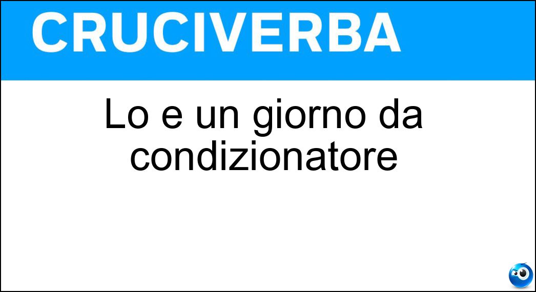 Lo è un giorno da condizionatore Soluzione Cruciverba: Lo è un giorno da condizionatore - Risposta Afoso