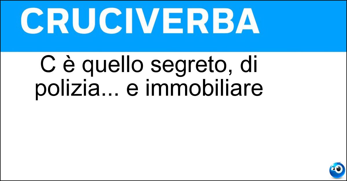 Soluzione C è quello segreto, di polizia... e immobiliare - Agente