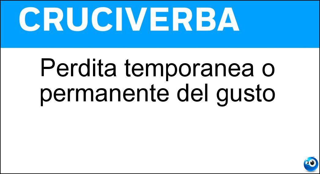 Perdita temporanea o permanente del gusto Soluzione Cruciverba: Perdita temporanea o permanente del gusto - Risposta Ageusia