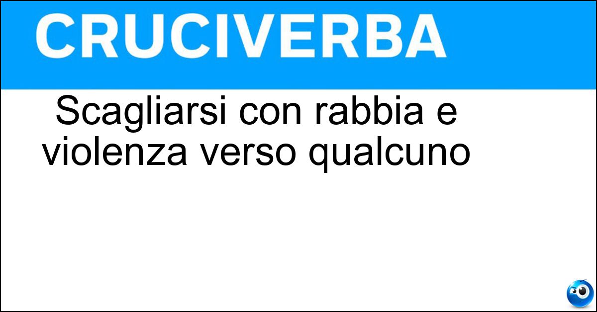Soluzione Scagliarsi con rabbia e violenza verso qualcuno - Aggredire