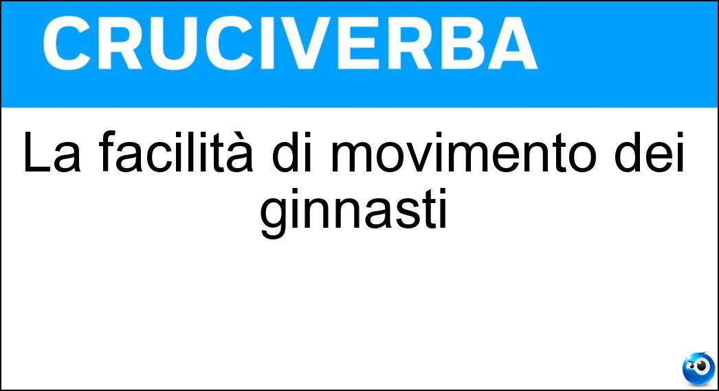 La facilità di movimento dei ginnasti Soluzione Cruciverba: La facilità di movimento dei ginnasti - Risposta Agilità