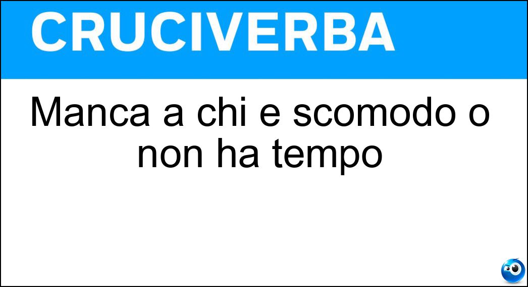 Manca a chi è scomodo o non ha tempo Soluzione Cruciverba: Manca a chi è scomodo o non ha tempo - Risposta Agio