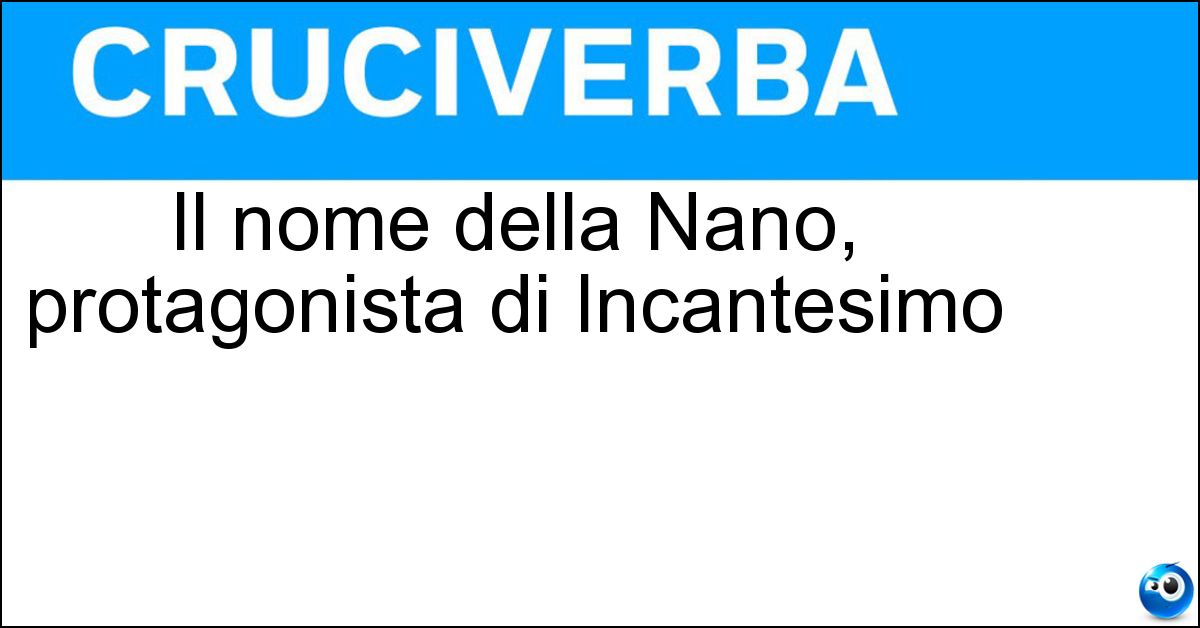 Il nome della Nano, protagonista di Incantesimo Soluzione Il nome della Nano, protagonista di Incantesimo - Agnese