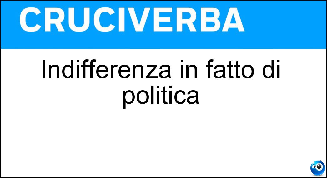 Indifferenza in fatto di politica Soluzione Cruciverba: Indifferenza in fatto di politica - Risposta Agnosticismo