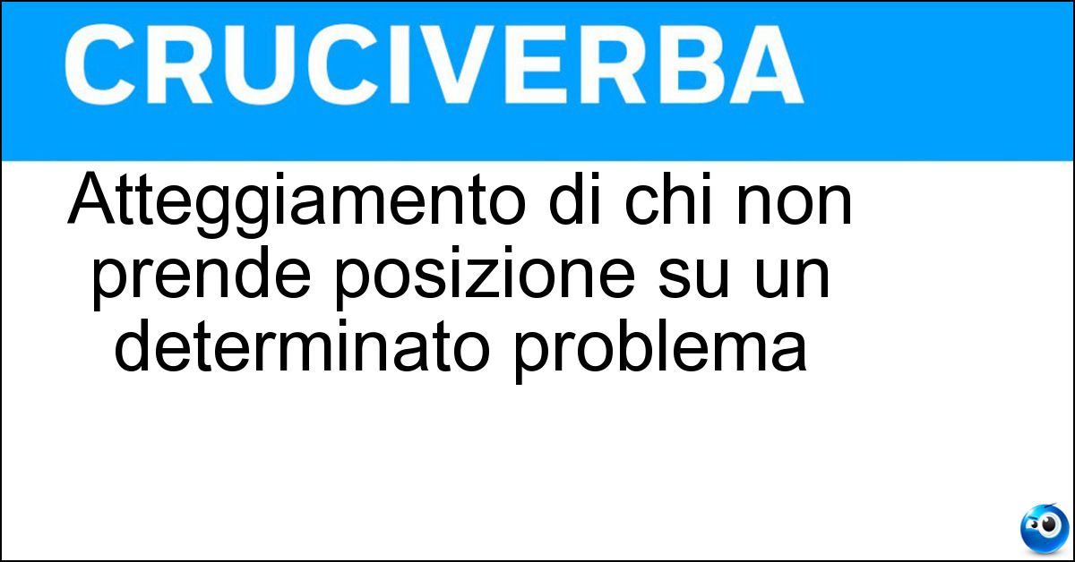 Atteggiamento di chi non prende posizione su un determinato problema Soluzione Atteggiamento di chi non prende posizione su un determinato problema - Agnosticismo