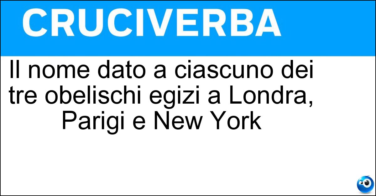 Il nome dato a ciascuno dei tre obelischi egizi a Londra, Parigi e New York Soluzione Il nome dato a ciascuno dei tre obelischi egizi a Londra, Parigi e New York - Ago Di Cleopatra