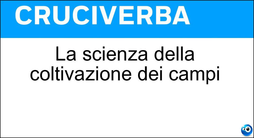 La scienza della coltivazione dei campi Soluzione Cruciverba: La scienza della coltivazione dei campi - Risposta Agraria