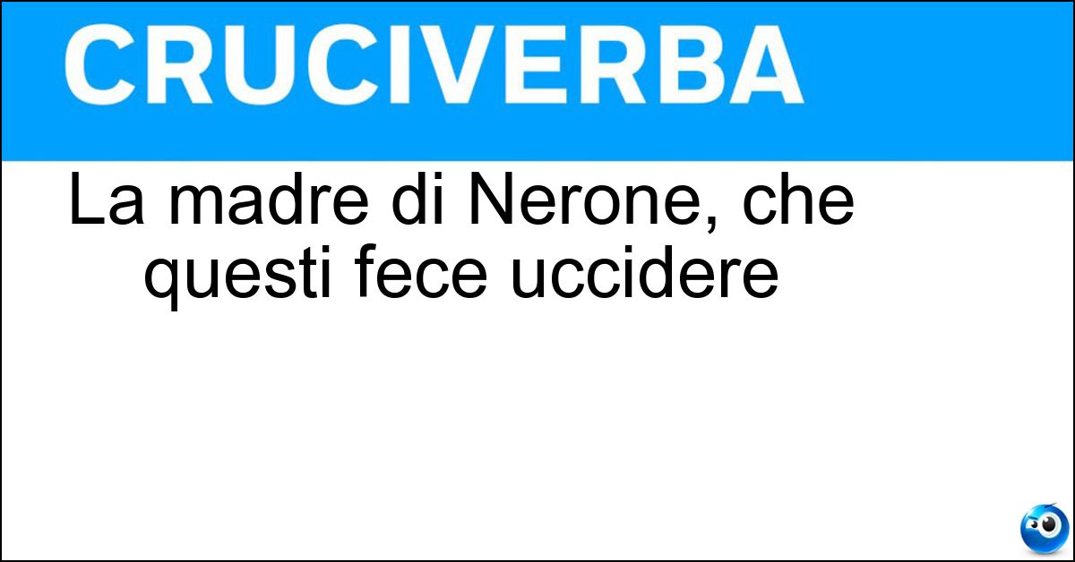 La madre di Nerone, che questi fece uccidere Soluzione La madre di Nerone, che questi fece uccidere - Agrippina