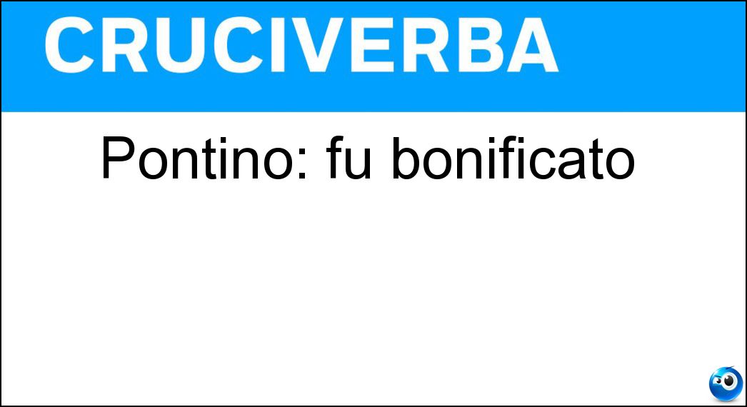 Pontino: fu bonificato Soluzione Cruciverba: Pontino: fu bonificato - Risposta Agro