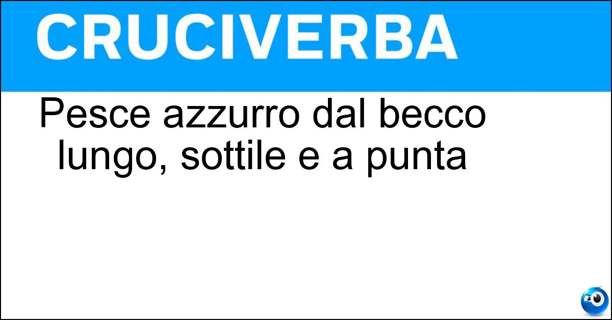 Pesce azzurro dal becco lungo, sottile e a punta Soluzione Pesce azzurro dal becco lungo, sottile e a punta - Aguglia
