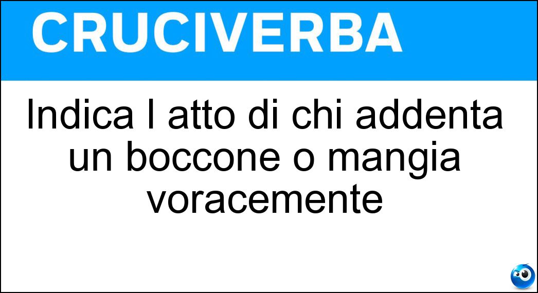 Soluzione Indica l atto di chi addenta un boccone o mangia voracemente - Ahm