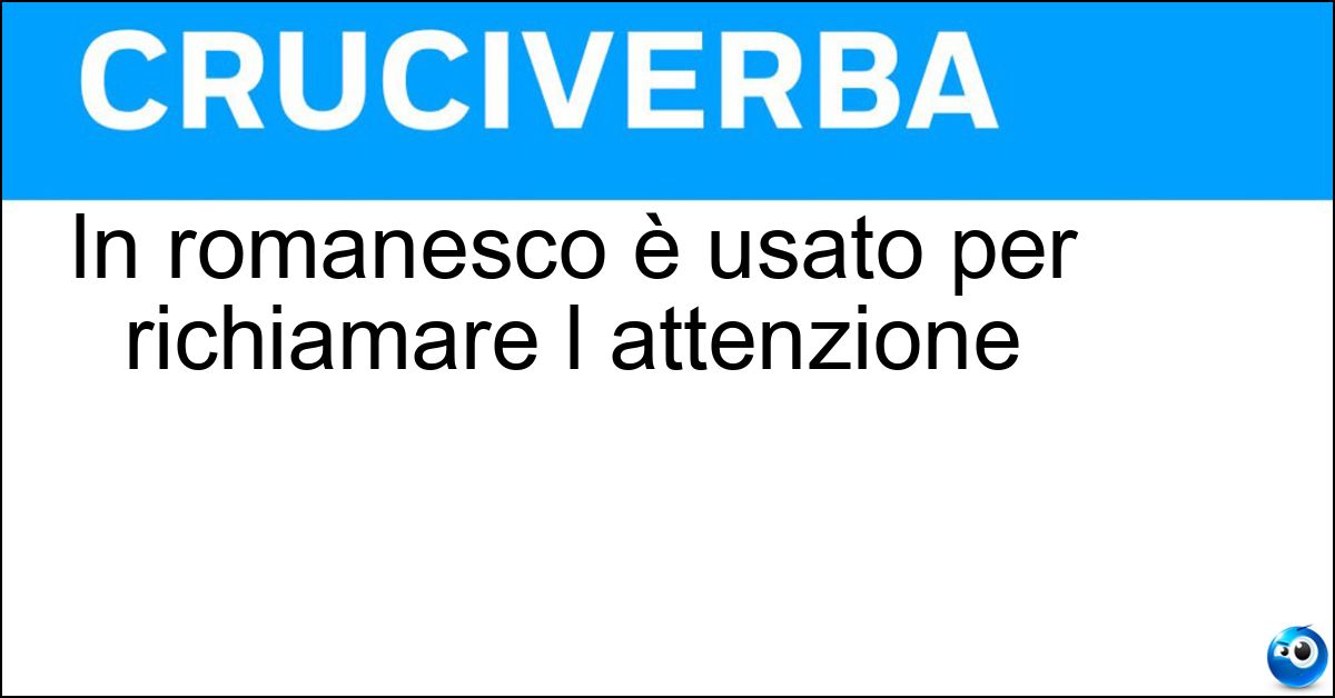 In romanesco è usato per richiamare l attenzione Soluzione In romanesco è usato per richiamare l attenzione - Ahó