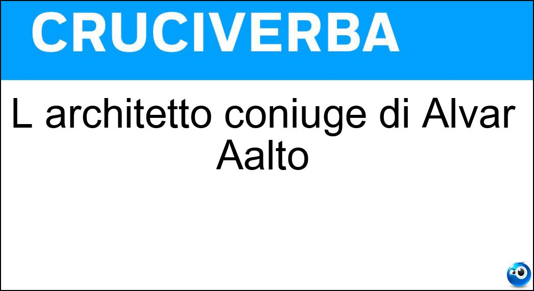 L architetto coniuge di Alvar Aalto Soluzione Cruciverba: L architetto coniuge di Alvar Aalto - Risposta Aino