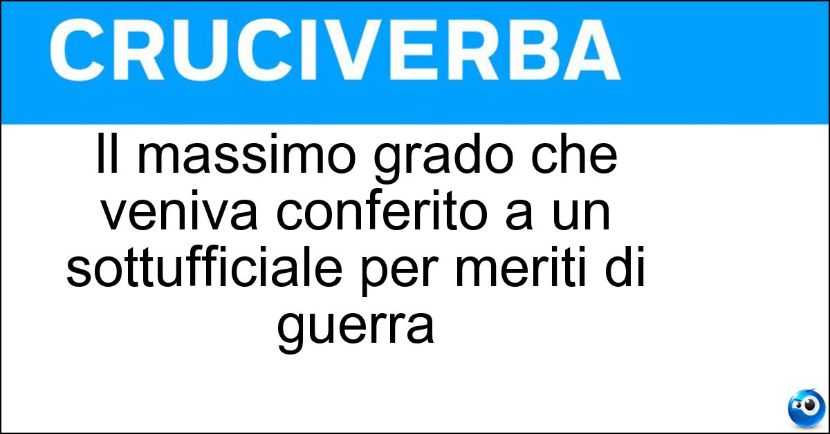 Il massimo grado che veniva conferito a un sottufficiale per meriti di guerra Soluzione Il massimo grado che veniva conferito a un sottufficiale per meriti di guerra - Aiutante Di Battaglia