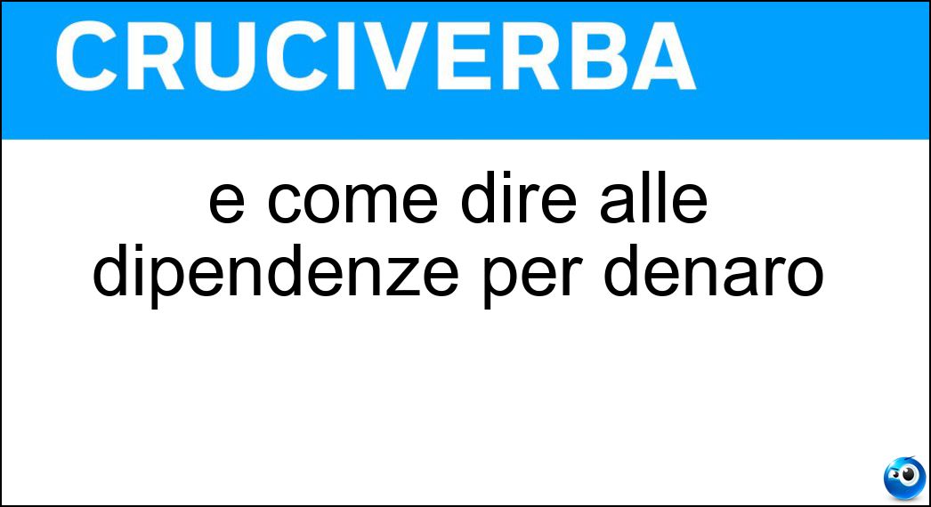 È come dire alle dipendenze per denaro Soluzione Cruciverba: È come dire alle dipendenze per denaro - Risposta Al Soldo