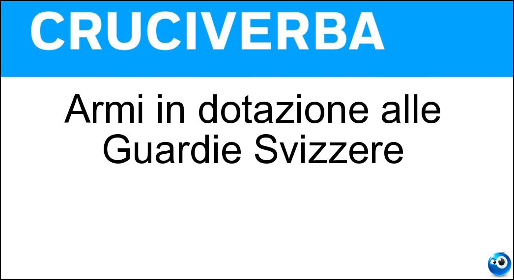 Armi in dotazione alle Guardie Svizzere Soluzione Cruciverba: Armi in dotazione alle Guardie Svizzere - Risposta Alabarde