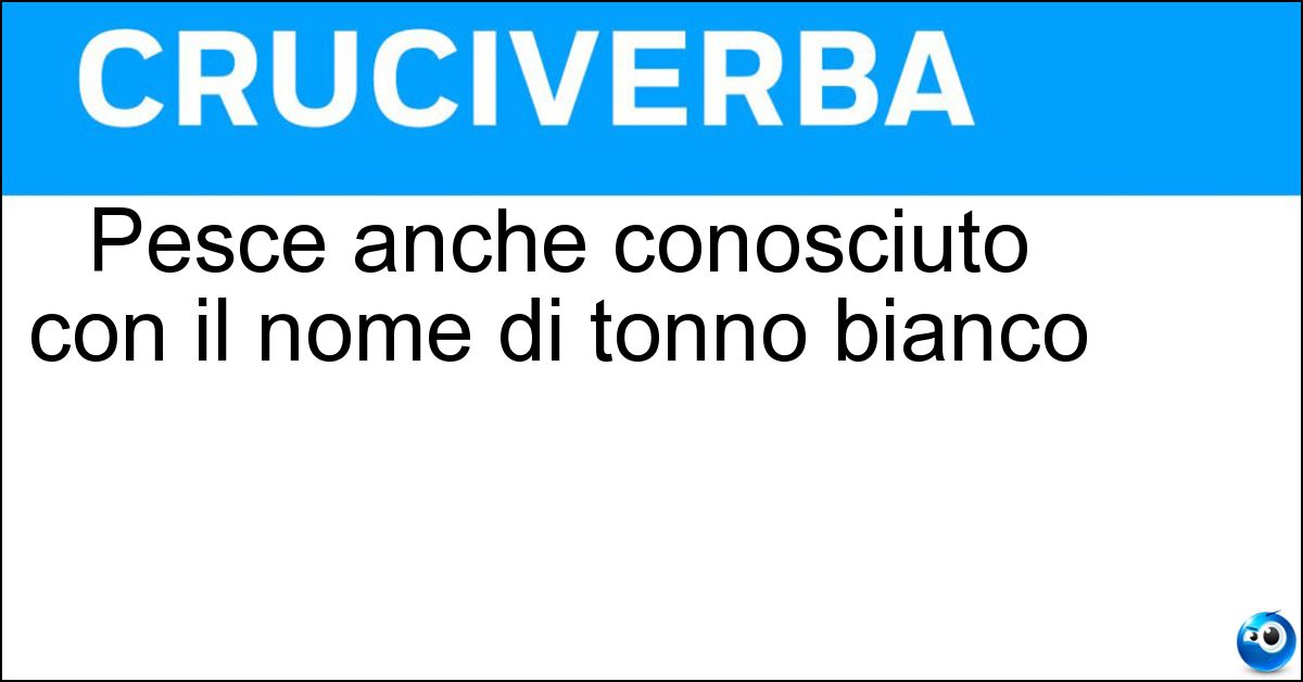 Soluzione Pesce anche conosciuto con il nome di tonno bianco - Alalunga