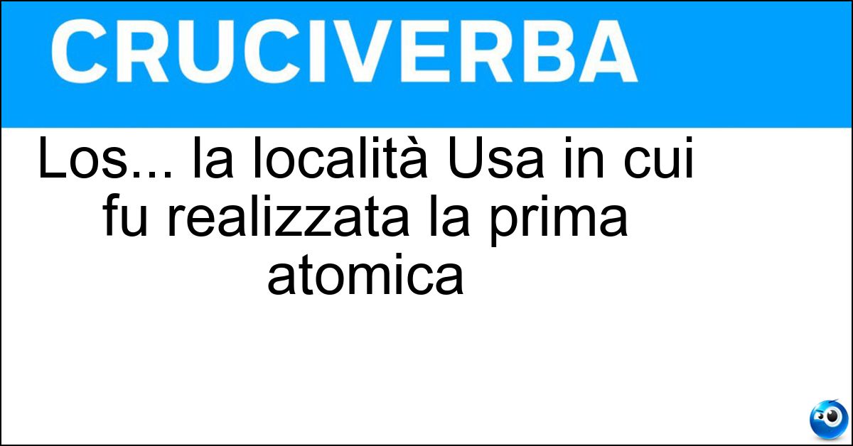 Los... la località Usa in cui fu realizzata la prima atomica Soluzione Los... la località Usa in cui fu realizzata la prima atomica - Alamos