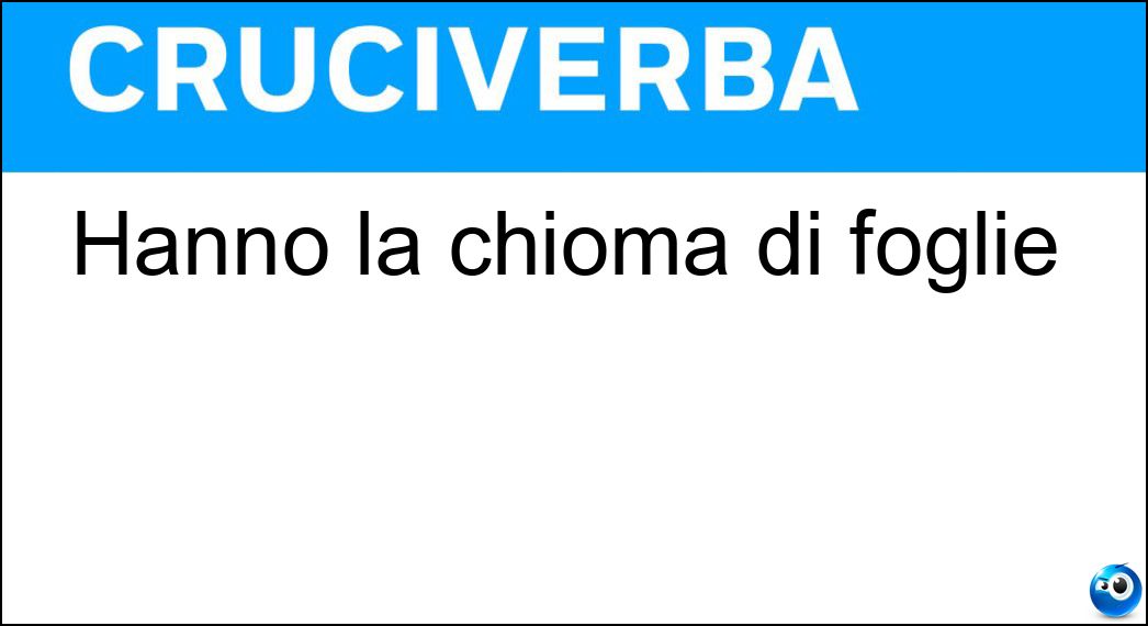 Hanno la chioma di foglie Soluzione Cruciverba: Hanno la chioma di foglie - Risposta Alberi
