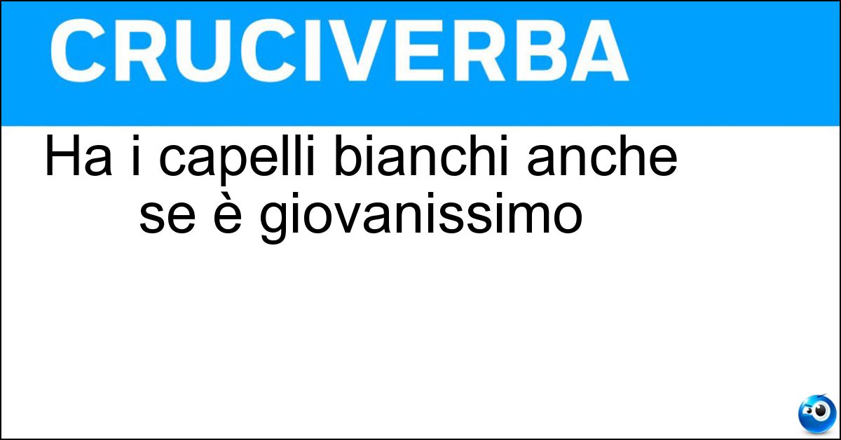 Ha i capelli bianchi anche se è giovanissimo Soluzione Ha i capelli bianchi anche se è giovanissimo - Albino