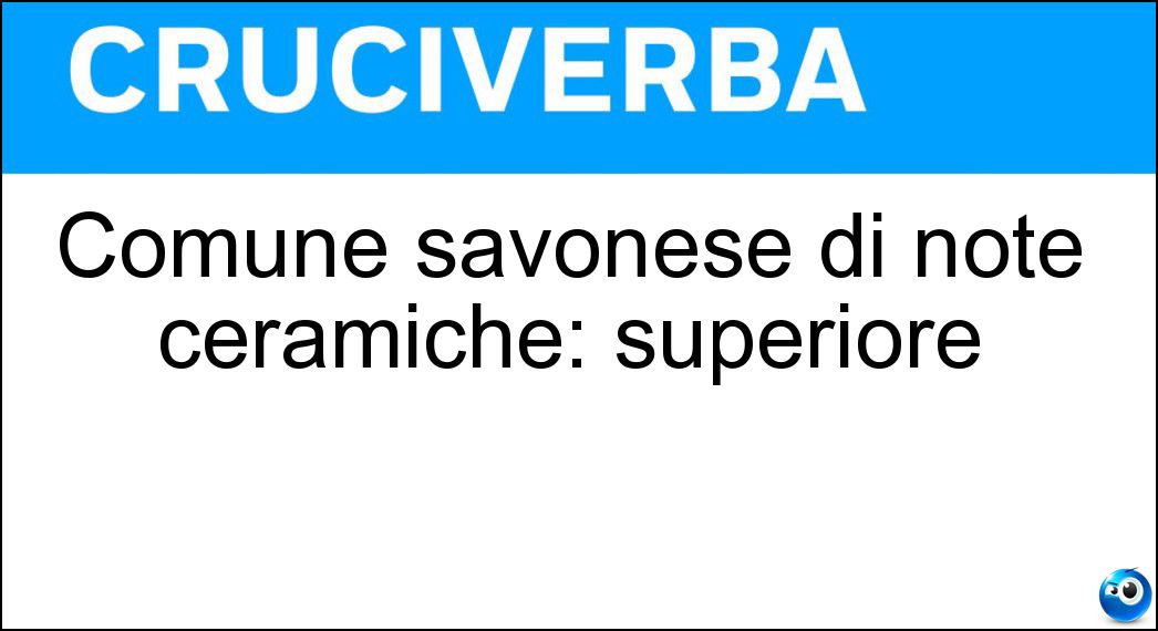 Comune savonese di note ceramiche: superiore Soluzione Comune savonese di note ceramiche: superiore - Albisola