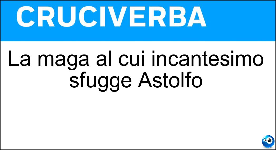 La maga al cui incantesimo sfugge Astolfo Soluzione Cruciverba: La maga al cui incantesimo sfugge Astolfo - Risposta Alcina