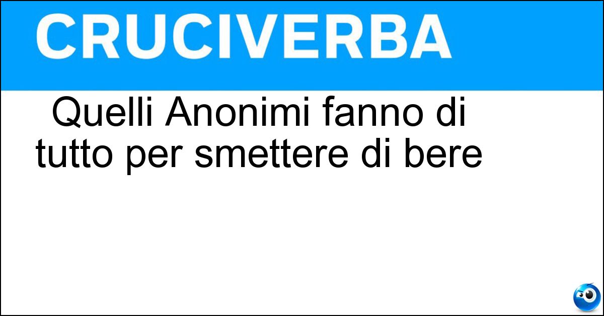 Quelli Anonimi fanno di tutto per smettere di bere Soluzione Quelli Anonimi fanno di tutto per smettere di bere - Alcolisti