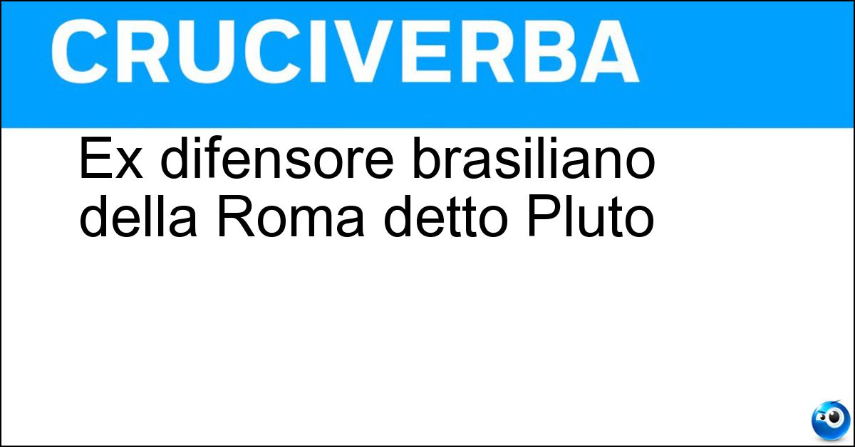 Ex difensore brasiliano della Roma detto Pluto Soluzione Ex difensore brasiliano della Roma detto Pluto - Aldair