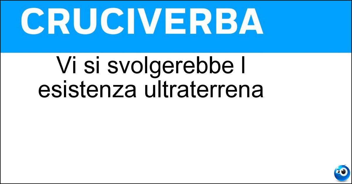 Soluzione Vi si svolgerebbe l esistenza ultraterrena - Aldila
