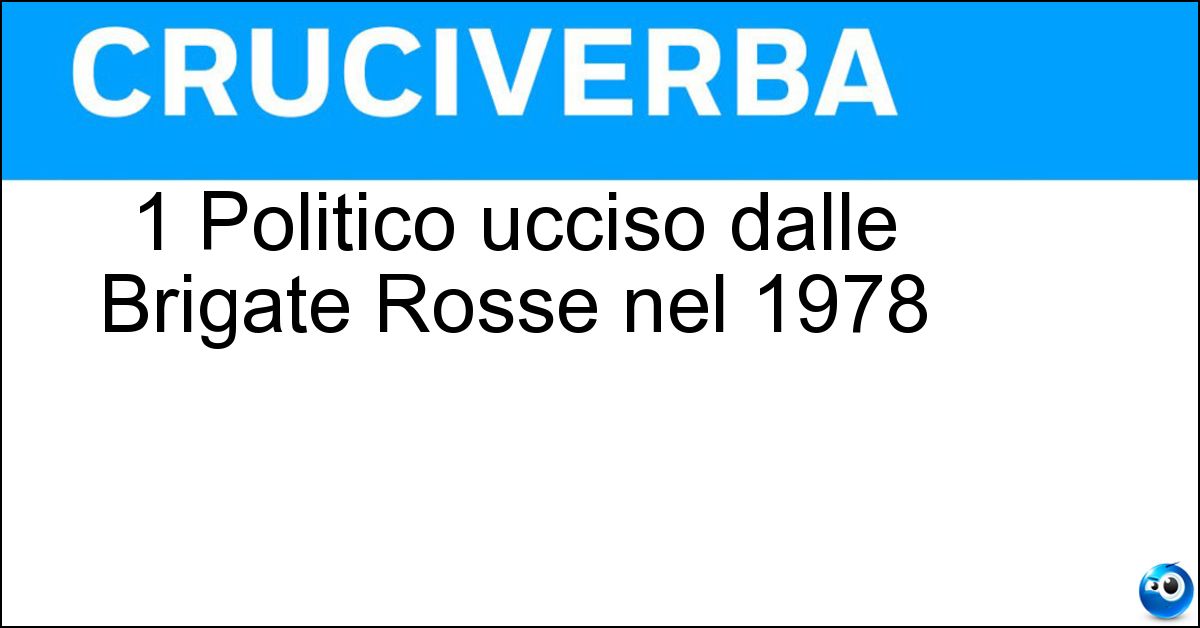 1 Politico ucciso dalle Brigate Rosse nel 1978 Soluzione 1 Politico ucciso dalle Brigate Rosse nel 1978 - Aldo Moro