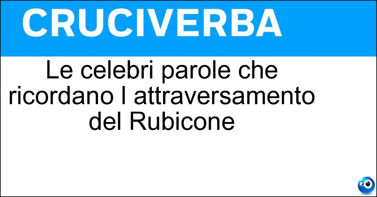 Soluzione Le celebri parole che ricordano l attraversamento del Rubicone - Alea Iacta Est