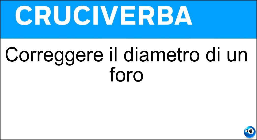 Correggere il diametro di un foro Soluzione Cruciverba: Correggere il diametro di un foro - Risposta Alesare