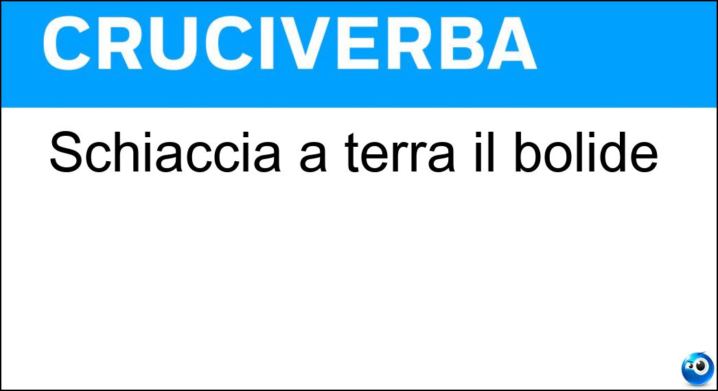 Schiaccia a terra il bolide