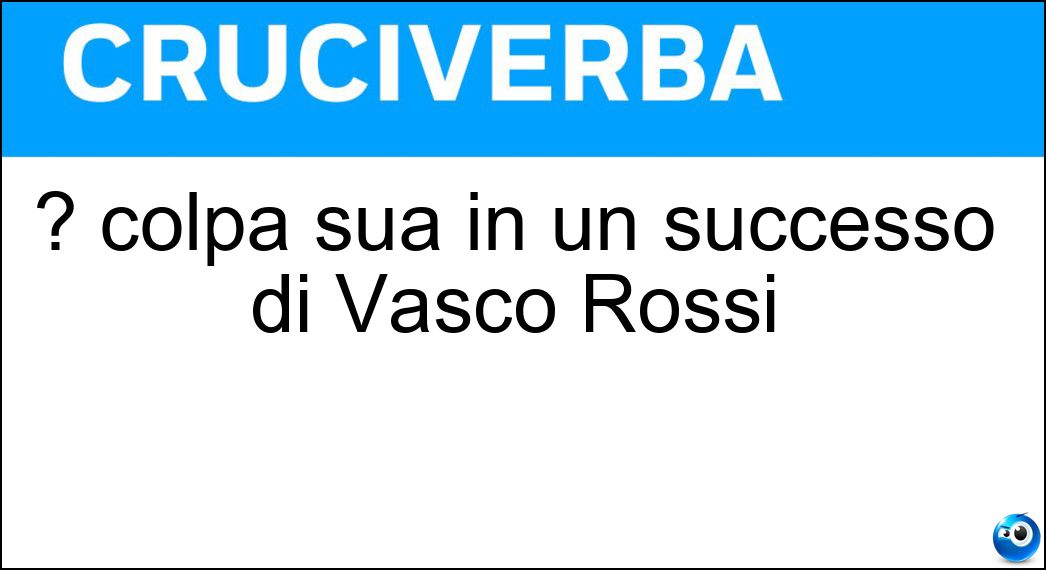 ? colpa sua in un successo di Vasco Rossi Soluzione Cruciverba: ? colpa sua in un successo di Vasco Rossi - Risposta Alfredo