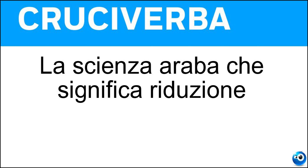 La scienza araba che significa riduzione Soluzione Cruciverba: La scienza araba che significa riduzione - Risposta Algebra