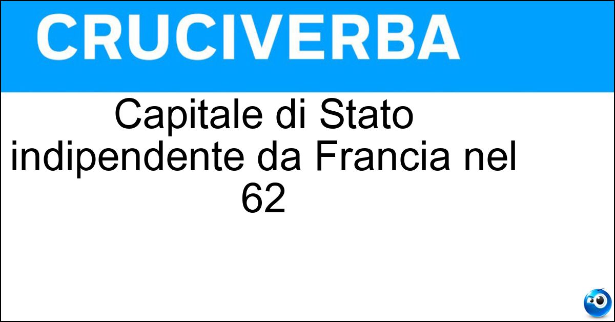 Capitale di Stato indipendente da Francia nel 62 Soluzione Capitale di Stato indipendente da Francia nel 62 - Algeri