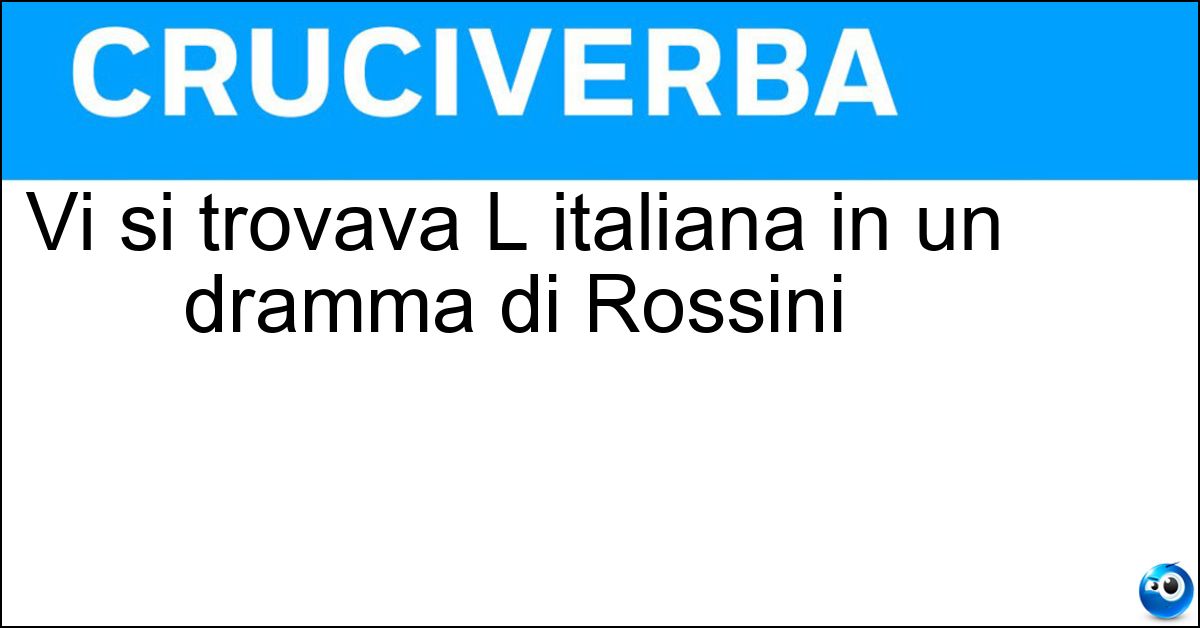 Soluzione Vi si trovava L italiana in un dramma di Rossini - Algeri