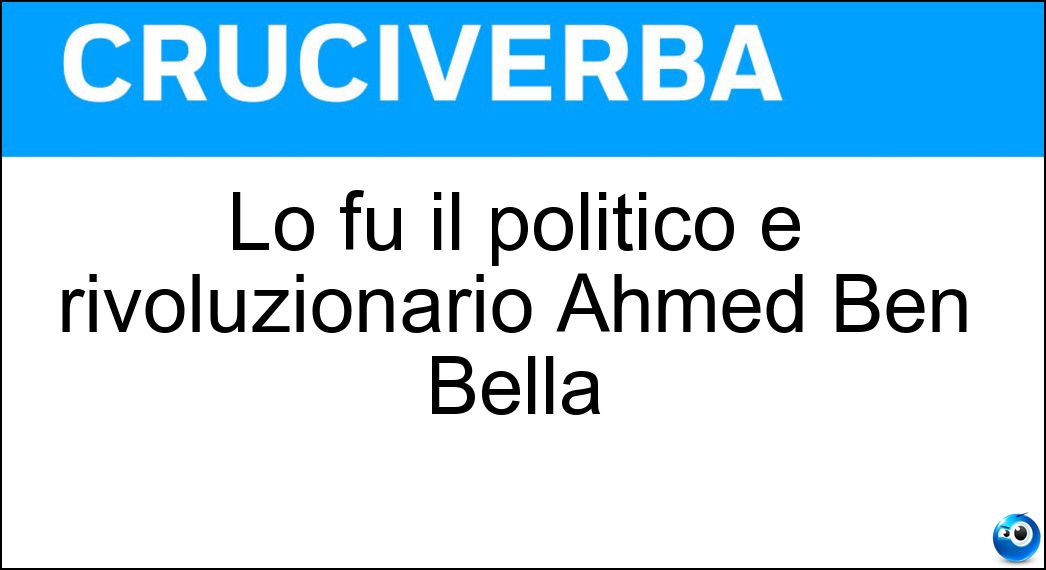 Lo fu il politico e rivoluzionario Ahmed Ben Bella Soluzione Cruciverba: Lo fu il politico e rivoluzionario Ahmed Ben Bella - Risposta Algerino