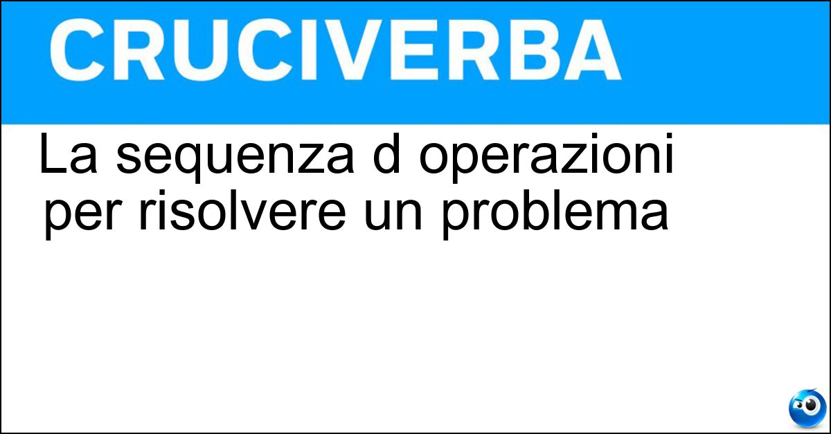 La sequenza d operazioni per risolvere un problema Soluzione La sequenza d operazioni per risolvere un problema - Algoritmo